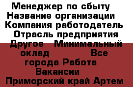 Менеджер по сбыту › Название организации ­ Компания-работодатель › Отрасль предприятия ­ Другое › Минимальный оклад ­ 35 000 - Все города Работа » Вакансии   . Приморский край,Артем г.